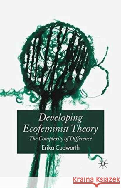 Developing Ecofeminist Theory: The Complexity of Difference Cudworth, E. 9781349520510 Palgrave Macmillan