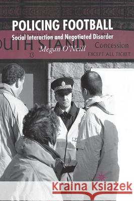 Policing Football: Social Interaction and Negotiated Disorder O'Neill, M. 9781349520558 Palgrave Macmillan