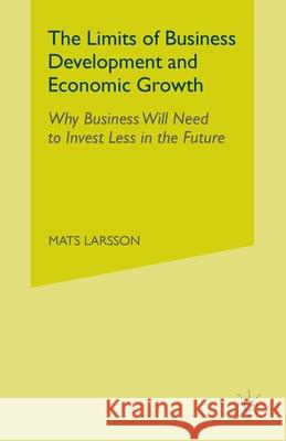 The Limits of Business Development and Economic Growth: Why Business Will Need to Invest Less in the Future Larsson, M. 9781349521296 Palgrave Macmillan