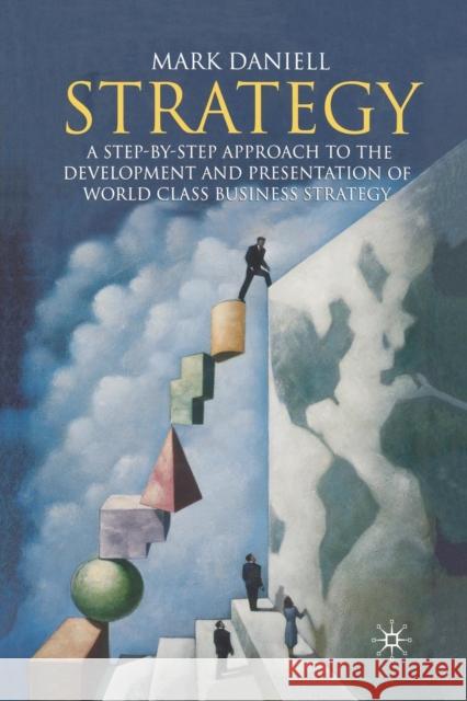 Strategy: A Step-By-Step Approach to Development and Presentation of World Class Business Strategy Daniell, Mark 9781349521746 Palgrave MacMillan