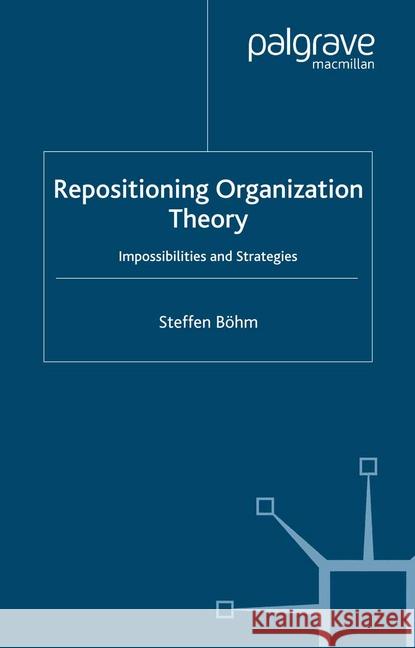 Repositioning Organization Theory: Impossibilities and Strategies Böhm, S. 9781349522279 Palgrave Macmillan