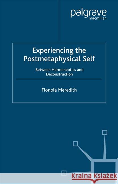 Experiencing the Postmetaphysical Self: Between Hermeneutics and Deconstruction Meredith, Fionola 9781349522521 Palgrave Macmillan