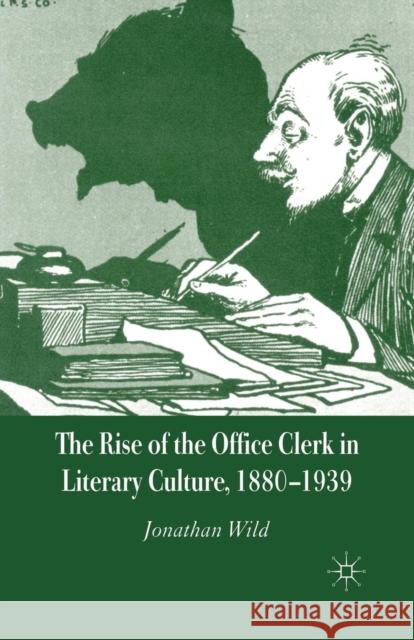 The Rise of the Office Clerk in Literary Culture, 1880-1939 J. Wild   9781349522897 Palgrave Macmillan