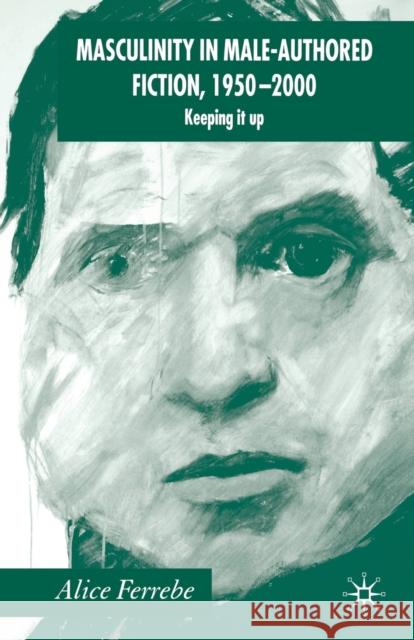 Masculinity in Male-Authored Fiction, 1950-2000: Keeping It Up Ferrebe, A. 9781349523030 Palgrave Macmillan