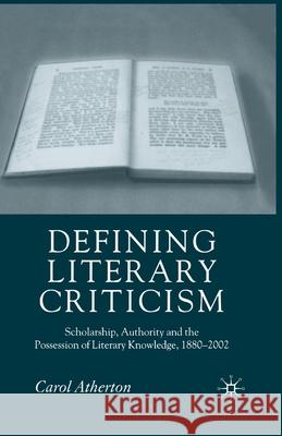 Defining Literary Criticism: Scholarship, Authority and the Possession of Literary Knowledge, 1880-2002 Atherton, Carol 9781349523931 Palgrave Macmillan