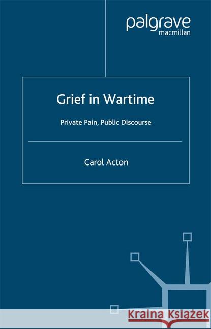 Grief in Wartime: Private Pain, Public Discourse Acton, C. 9781349524020 Palgrave Macmillan