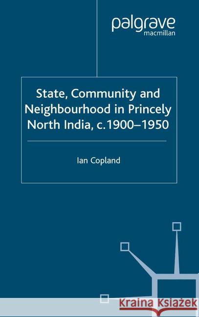 State, Community and Neighbourhood in Princely North India, C. 1900-1950 Copland, I. 9781349524112