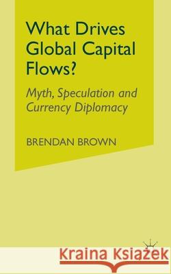 What Drives Global Capital Flows?: Myth, Speculation and Currency Diplomacy Brown, B. 9781349524419 Palgrave Macmillan