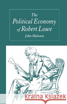 The Political Economy of Robert Lowe J. Maloney   9781349524808 Palgrave Macmillan