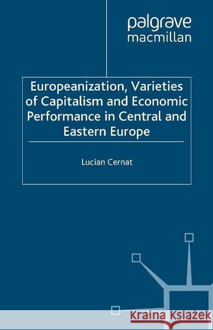 Europeanization, Varieties of Capitalism and Economic Performance in Central and Eastern Europe L. Cernat   9781349524921 Palgrave Macmillan