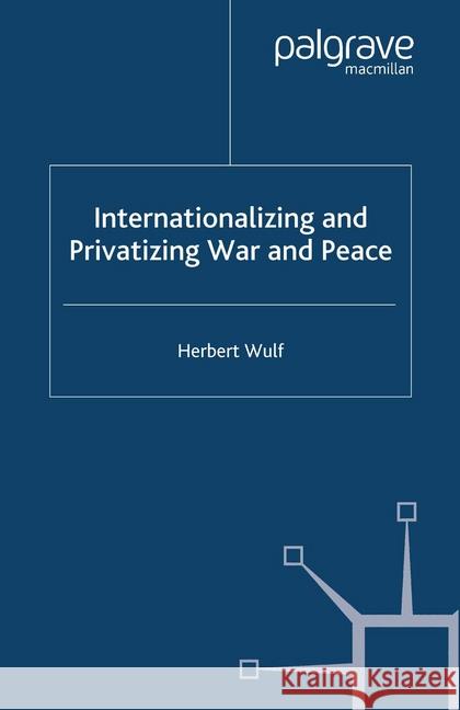 Internationalizing and Privatizing War and Peace: The Bumpy Ride to Peace Building Wulf, H. 9781349525485 Palgrave Macmillan
