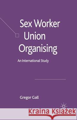 Sex Worker Union Organising: An International Study Gall, Gregor 9781349525539