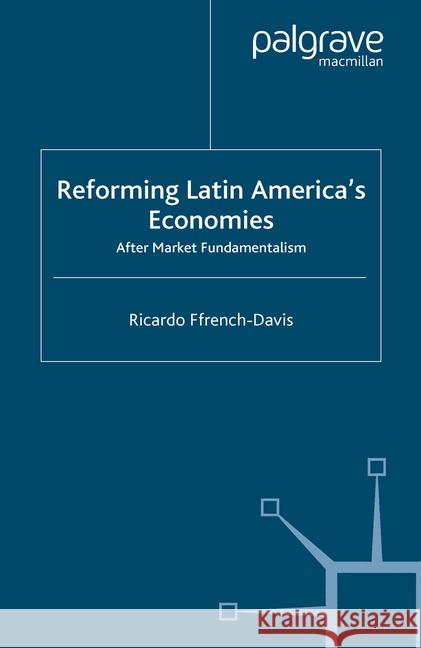 Reforming Latin America's Economies: After Market Fundamentalism Ffrench-Davis, Ricardo 9781349525706