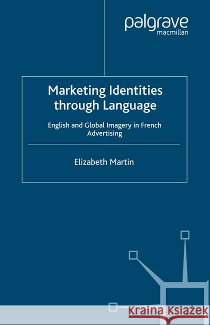 Marketing Identities Through Language: English and Global Imagery in French Advertising Martin, E. 9781349526000 Palgrave Macmillan