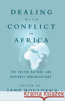 Dealing with Conflict in Africa: The United Nations and Regional Organizations Jane Boulden J. Boulden 9781349526291