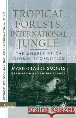 Tropical Forests, International Jungle: The Underside of Global Ecopolitics Marie-Claude Smouts M. Smouts Cynthia Schoch 9781349526772 Palgrave MacMillan