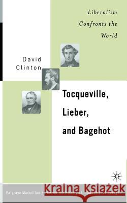 Tocqueville, Lieber, and Bagehot: Liberalism Confronts the World Clinton, D. 9781349526970 Palgrave MacMillan