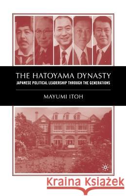 The Hatoyama Dynasty: Japanese Political Leadership Through the Generations Mayumi Itoh M. Itoh 9781349527410 Palgrave MacMillan