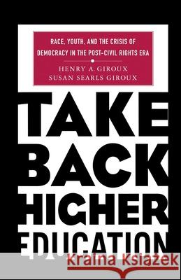 Take Back Higher Education: Race, Youth, and the Crisis of Democracy in the Post-Civil Rights Era Henry A. Giroux Susan Searls Giroux H. Giroux 9781349527984