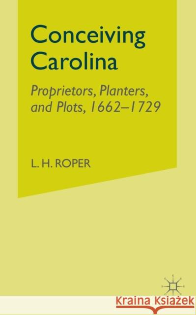 Conceiving Carolina: Proprietors, Planters, and Plots, 1662-1729 Roper, L. 9781349528363 Palgrave MacMillan