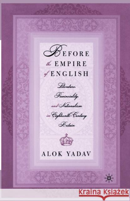 Before the Empire of English: Literature, Provinciality, and Nationalism in Eighteenth-Century Britain Alok Yadav A. Yadav 9781349528547 Palgrave MacMillan