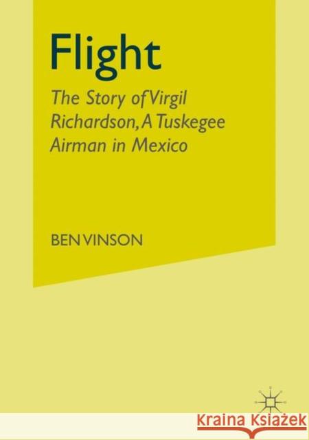 Flight: The Story of Virgil Richardson, a Tuskegee Airman in Mexico Vinson III, Ben 9781349529377 Palgrave MacMillan