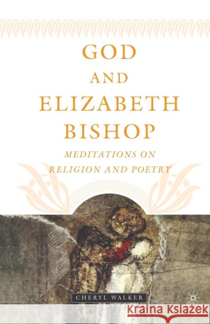 God and Elizabeth Bishop: Meditations on Religion and Poetry Cheryl Walker C. Walker 9781349529414