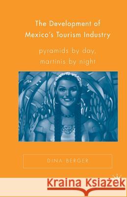 The Development of Mexico's Tourism Industry: Pyramids by Day, Martinis by Night Berger, D. 9781349529469 Palgrave MacMillan