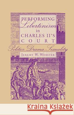Performing Libertinism in Charles II's Court: Politics, Drama, Sexuality Jeremy W. Webster J. Webster 9781349529933 Palgrave MacMillan