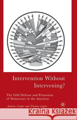 Intervention Without Intervening?: The OAS Defense and Promotion of Democracy in the Americas Andrew Fenton Cooper Thomas Legler A. Cooper 9781349530083 Palgrave MacMillan