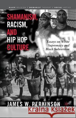 Shamanism, Racism, and Hip Hop Culture: Essays on White Supremacy and Black Subversion Perkinson, James W. 9781349530311 Palgrave MacMillan