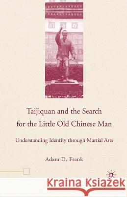 Taijiquan and the Search for the Little Old Chinese Man: Understanding Identity Through Martial Arts Frank, A. 9781349530526 Palgrave MacMillan