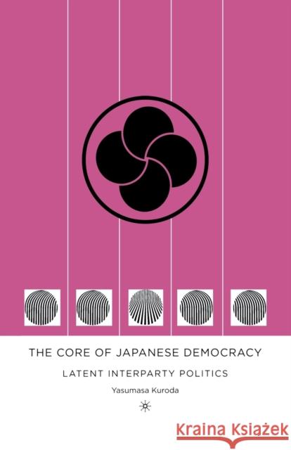 The Core of Japanese Democracy: Latent Interparty Politics Yasumasa Kuroda Y. Kuroda 9781349530991 Palgrave MacMillan