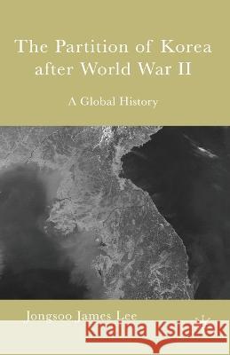 The Partition of Korea After World War II: A Global History Jongsoo James Lee Jongsoo Jame 9781349531509