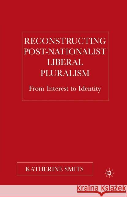 Reconstructing Post-Nationalist Liberal Pluralism: From Interest to Identity Smits, K. 9781349531806 Palgrave MacMillan
