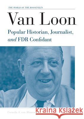 Van Loon: Popular Historian, Journalist, and FDR Confidant Van Minnen, Cornelis 9781349532131