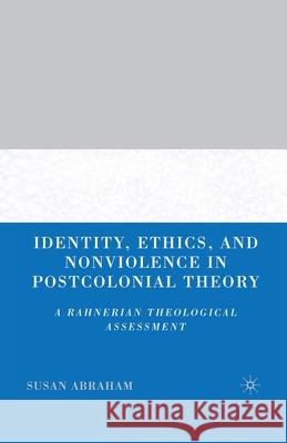 Identity, Ethics, and Nonviolence in Postcolonial Theory: A Rahnerian Theological Assessment Abraham, S. 9781349532407