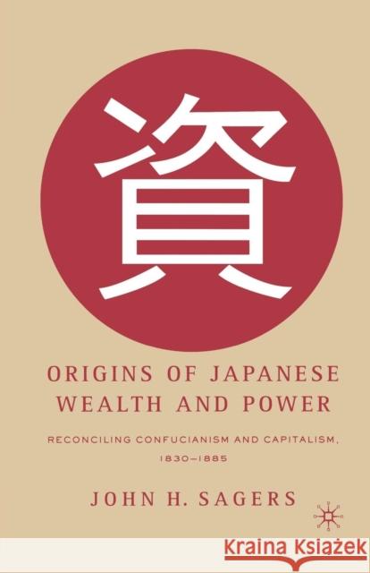 Origins of Japanese Wealth and Power: Reconciling Confucianism and Capitalism, 1830-1885 Sagers, J. 9781349532766 Palgrave MacMillan