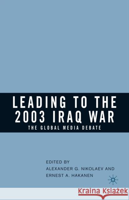 Leading to the 2003 Iraq War: The Global Media Debate Alexander G. Nikolaev Ernest A. Hakanen A. Nikolaev 9781349532803 Palgrave MacMillan