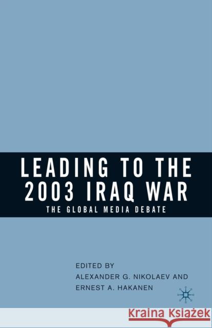 Leading to the 2003 Iraq War: The Global Media Debate Alexander G. Nikolaev Ernest A. Hakanen A. Nikolaev 9781349532803