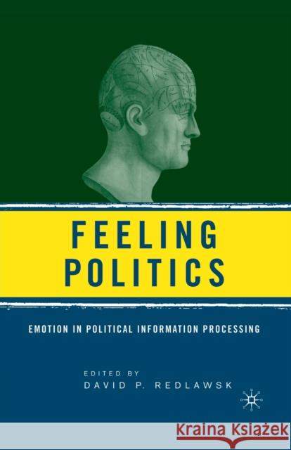 Feeling Politics: Emotion in Political Information Processing David P. Redlawsk D. Redlawsk 9781349533206 Palgrave MacMillan