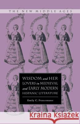 Wisdom and Her Lovers in Medieval and Early Modern Hispanic Literature Emily C. Francomano E. Francomano 9781349533305 Palgrave MacMillan