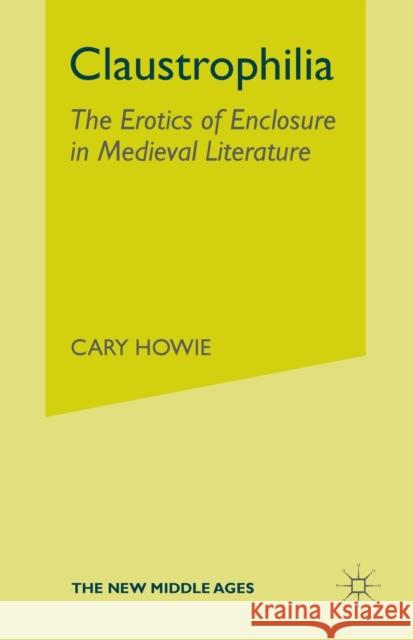 Claustrophilia: The Erotics of Enclosure in Medieval Literature Howie, C. 9781349533329 Palgrave MacMillan