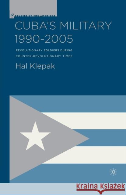 Cuba's Military 1990-2005: Revolutionary Soldiers During Counter-Revolutionary Times Klepak, H. 9781349533367