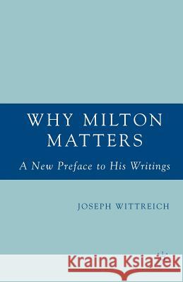 Why Milton Matters: A New Preface to His Writings Joseph Wittreich J. Wittreich 9781349533589