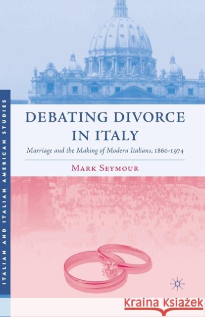 Debating Divorce in Italy: Marriage and the Making of Modern Italians, 1860-1974 Seymour, M. 9781349533923 Palgrave MacMillan