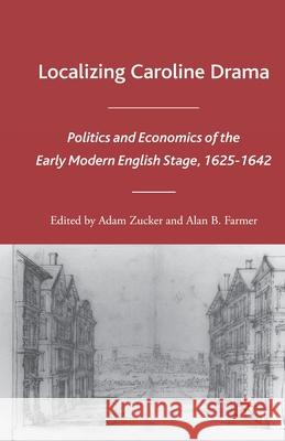 Localizing Caroline Drama: Politics and Economics of the Early Modern English Stage, 1625-1642 Adam Zucker Alan B. Farmer A. Zucker 9781349534050