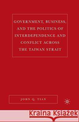 Government, Business, and the Politics of Interdependence and Conflict Across the Taiwan Strait John Q. Tian J. Tian 9781349534142 Palgrave MacMillan