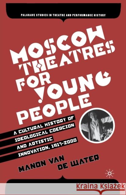 Moscow Theatres for Young People: A Cultural History of Ideological Coercion and Artistic Innovation, 1917-2000 Manon Va 9781349534227
