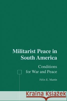 Militarist Peace in South America: Conditions for War and Peace Felix E. Martin F. Martin 9781349534364 Palgrave MacMillan